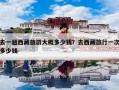 去一趟西藏旅游大概多少钱？去西藏旅行一次多少钱