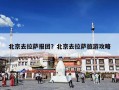 北京去拉萨报团？北京去拉萨旅游攻略