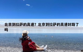 北京到拉萨的高速？北京到拉萨的高速封路了吗