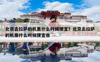 北京去拉萨的机票什么时候便宜？北京去拉萨的机票什么时候便宜些