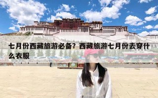 七月份西藏旅游必备？西藏旅游七月份去穿什么衣服
