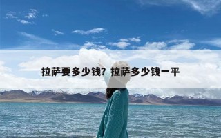 拉萨要多少钱？拉萨多少钱一平