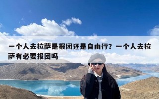 一个人去拉萨是报团还是自由行？一个人去拉萨有必要报团吗