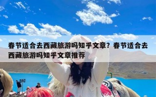 春节适合去西藏旅游吗知乎文章？春节适合去西藏旅游吗知乎文章推荐