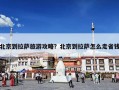 北京到拉萨旅游攻略？北京到拉萨怎么走省钱