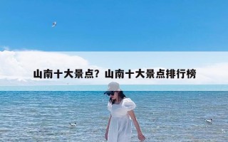 山南十大景点？山南十大景点排行榜