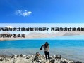 西藏旅游攻略成都到拉萨？西藏旅游攻略成都到拉萨怎么走