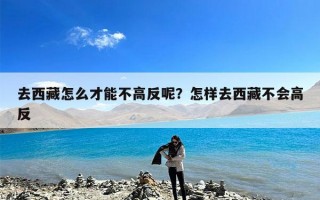 去西藏怎么才能不高反呢？怎样去西藏不会高反