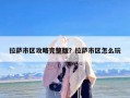 拉萨市区攻略完整版？拉萨市区怎么玩