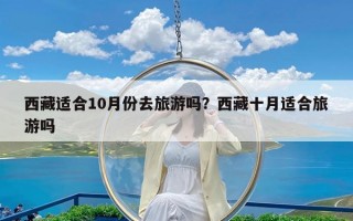 西藏适合10月份去旅游吗？西藏十月适合旅游吗
