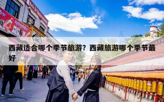 西藏适合哪个季节旅游？西藏旅游哪个季节最好