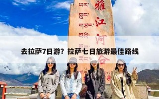 去拉萨7日游？拉萨七日旅游最佳路线