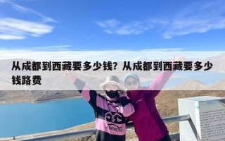 从成都到西藏要多少钱？从成都到西藏要多少钱路费