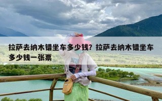 拉萨去纳木错坐车多少钱？拉萨去纳木错坐车多少钱一张票