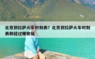 北京到拉萨火车时刻表？北京到拉萨火车时刻表和经过哪些站