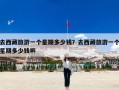 去西藏旅游一个星期多少钱？去西藏旅游一个星期多少钱啊