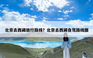 北京去西藏旅行路线？北京去西藏自驾路线图