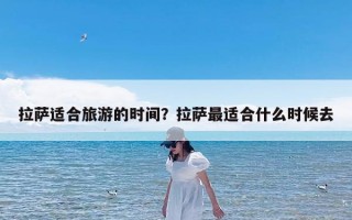 拉萨适合旅游的时间？拉萨最适合什么时候去