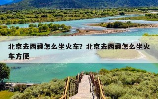 北京去西藏怎么坐火车？北京去西藏怎么坐火车方便