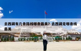 去西藏有几条路线哪条最美？去西藏走哪条线最美