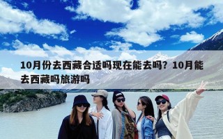 10月份去西藏合适吗现在能去吗？10月能去西藏吗旅游吗