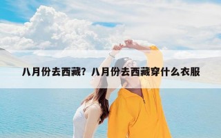 八月份去西藏？八月份去西藏穿什么衣服