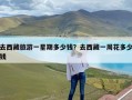 去西藏旅游一星期多少钱？去西藏一周花多少钱