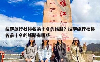 拉萨旅行社排名前十名的线路？拉萨旅行社排名前十名的线路有哪些