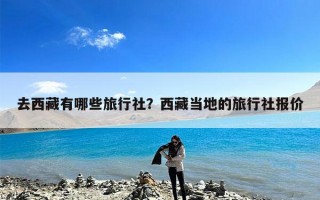 去西藏有哪些旅行社？西藏当地的旅行社报价