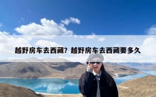 越野房车去西藏？越野房车去西藏要多久
