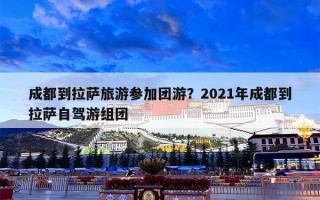 成都到拉萨旅游参加团游？2021年成都到拉萨自驾游组团