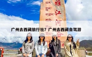 广州去西藏旅行社？广州去西藏自驾游