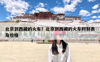 北京到西藏的火车？北京到西藏的火车时刻表及价格