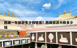 西藏一年旅游多少钱够用？西藏旅游大概多少钱
