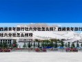 西藏青年旅行社六分社怎么样？西藏青年旅行社六分社怎么样呀