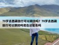 70岁去西藏旅行可以跟团吗？70岁去西藏旅行可以跟团吗现在还能去吗