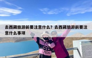 去西藏旅游前要注意什么？去西藏旅游前要注意什么事项