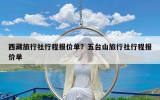 西藏旅行社行程报价单？五台山旅行社行程报价单