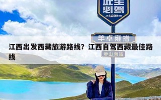 江西出发西藏旅游路线？江西自驾西藏最佳路线