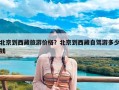 北京到西藏旅游价格？北京到西藏自驾游多少钱