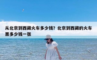 从北京到西藏火车多少钱？北京到西藏的火车票多少钱一张