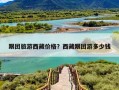 跟团旅游西藏价格？西藏跟团游多少钱