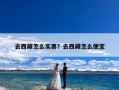 去西藏怎么买票？去西藏怎么便宜
