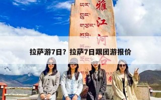 拉萨游7日？拉萨7日跟团游报价