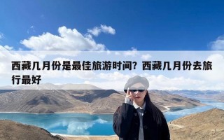 西藏几月份是最佳旅游时间？西藏几月份去旅行最好
