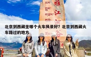 北京到西藏坐哪个火车风景好？北京到西藏火车路过的地方