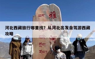 河北西藏旅行哪里找？从河北出发自驾游西藏攻略