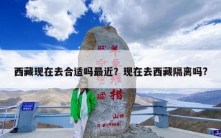 西藏现在去合适吗最近？现在去西藏隔离吗?