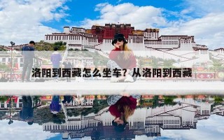 洛阳到西藏怎么坐车？从洛阳到西藏