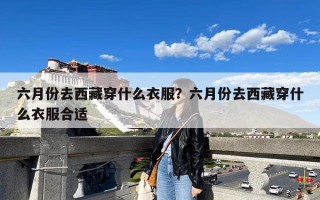 六月份去西藏穿什么衣服？六月份去西藏穿什么衣服合适